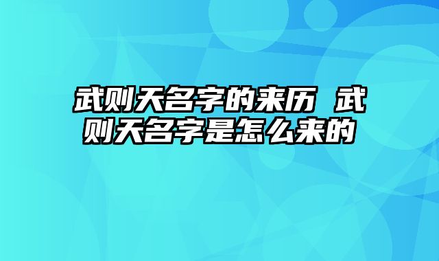 武则天名字的来历 武则天名字是怎么来的