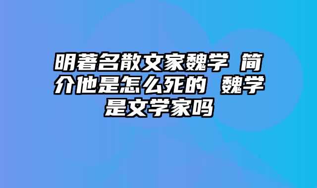 明著名散文家魏学洢简介他是怎么死的 魏学洢是文学家吗