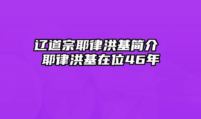 辽道宗耶律洪基简介 耶律洪基在位46年