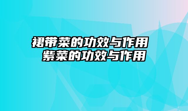 裙带菜的功效与作用 紫菜的功效与作用