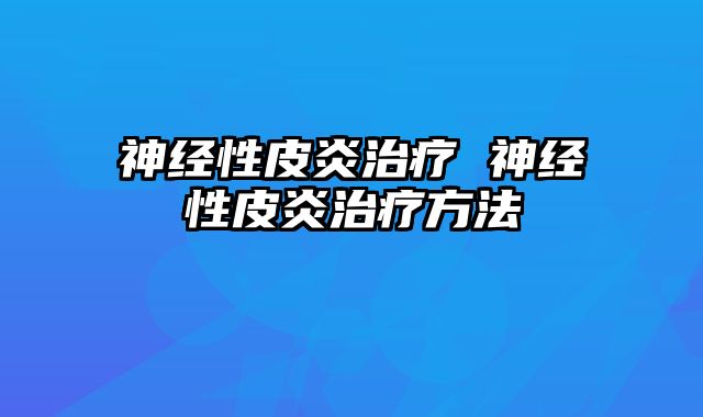 神经性皮炎治疗 神经性皮炎治疗方法
