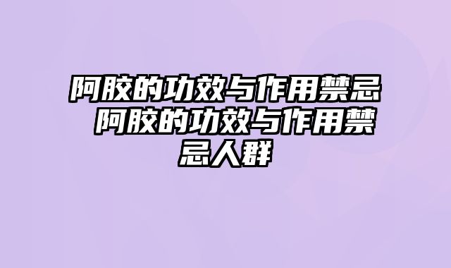 阿胶的功效与作用禁忌 阿胶的功效与作用禁忌人群