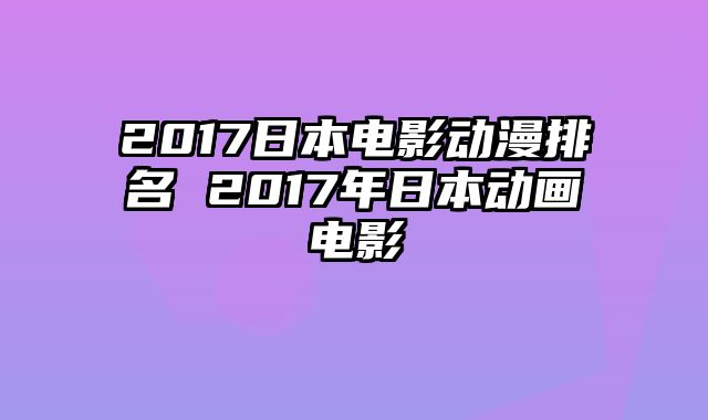 2017日本电影动漫排名 2017年日本动画电影