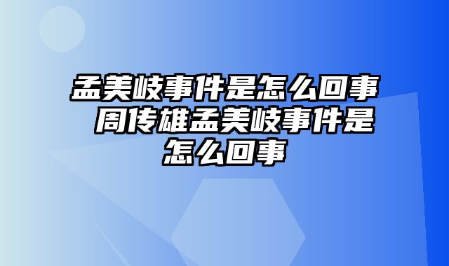 孟美岐事件是怎么回事 周传雄孟美岐事件是怎么回事