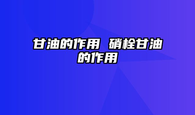 甘油的作用 硝栓甘油的作用