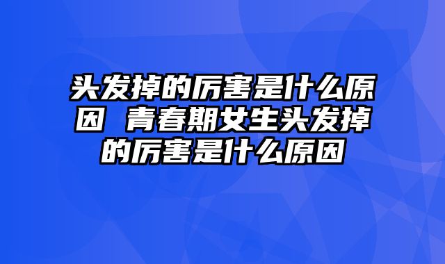头发掉的厉害是什么原因 青春期女生头发掉的厉害是什么原因