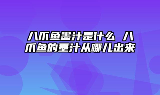 八爪鱼墨汁是什么 八爪鱼的墨汁从哪儿出来