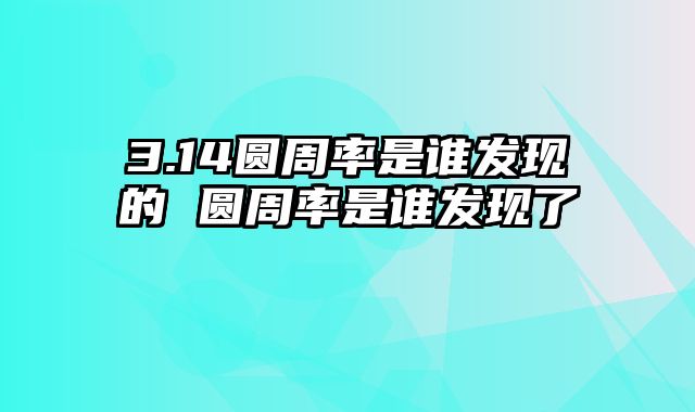 3.14圆周率是谁发现的 圆周率是谁发现了