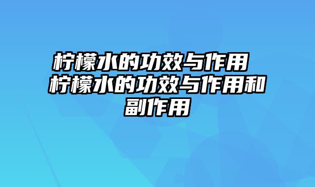 柠檬水的功效与作用 柠檬水的功效与作用和副作用