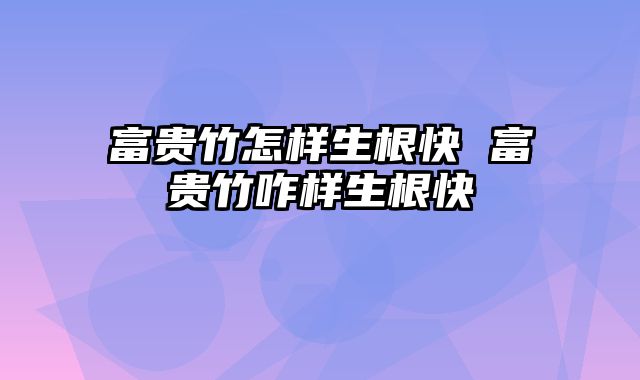 富贵竹怎样生根快 富贵竹咋样生根快