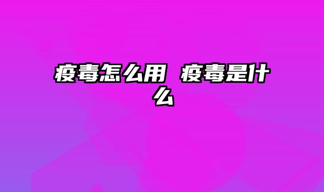 疫毒怎么用 疫毒是什么