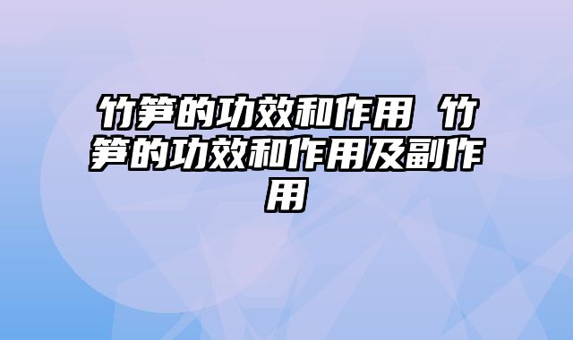 竹笋的功效和作用 竹笋的功效和作用及副作用