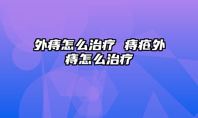 外痔怎么治疗 痔疮外痔怎么治疗