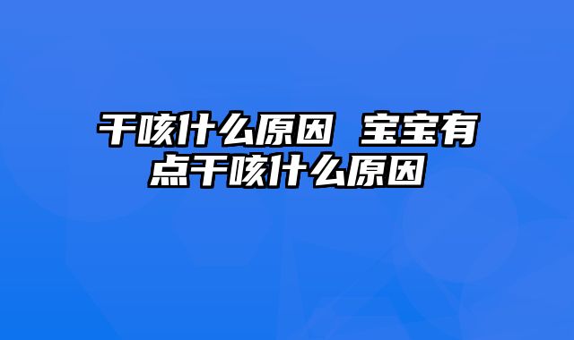 干咳什么原因 宝宝有点干咳什么原因
