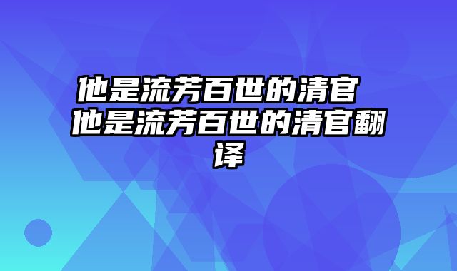 他是流芳百世的清官 他是流芳百世的清官翻译