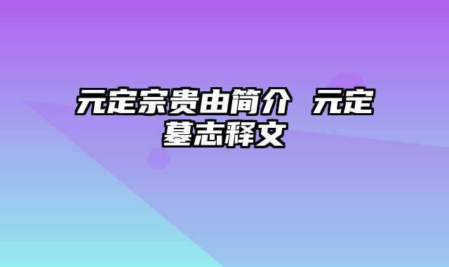 元定宗贵由简介 元定墓志释文