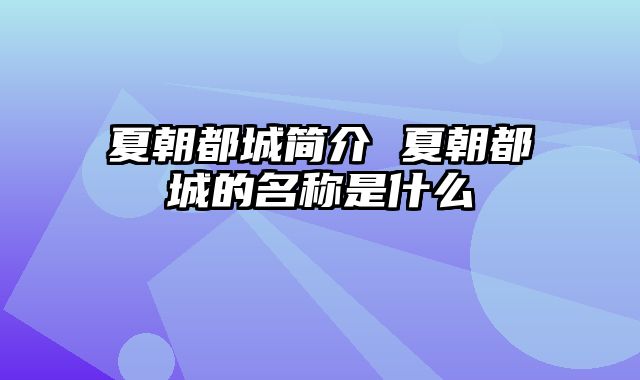 夏朝都城简介 夏朝都城的名称是什么