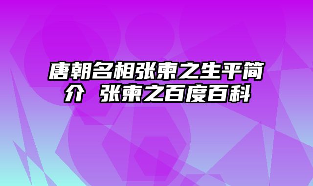 唐朝名相张柬之生平简介 张柬之百度百科