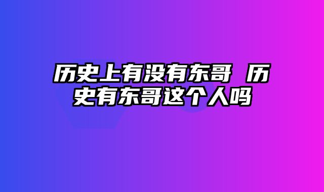 历史上有没有东哥 历史有东哥这个人吗