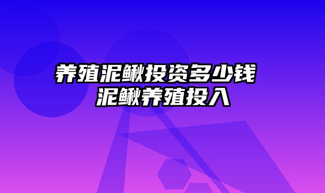 养殖泥鳅投资多少钱 泥鳅养殖投入