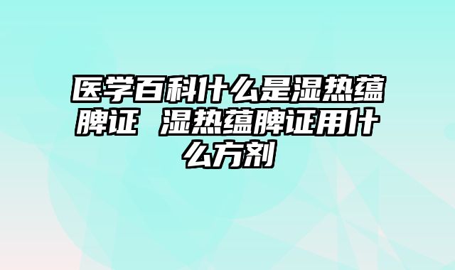 医学百科什么是湿热蕴脾证 湿热蕴脾证用什么方剂
