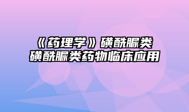 《药理学》磺酰脲类 磺酰脲类药物临床应用