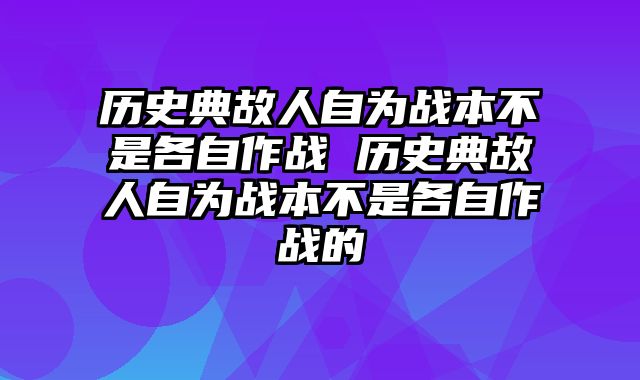 历史典故人自为战本不是各自作战 历史典故人自为战本不是各自作战的