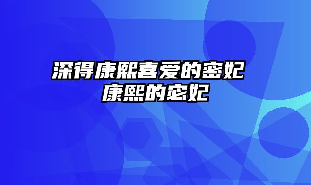 深得康熙喜爱的密妃 康熙的宓妃