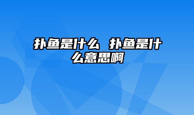 扑鱼是什么 扑鱼是什么意思啊