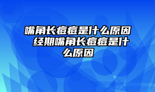 嘴角长痘痘是什么原因 经期嘴角长痘痘是什么原因