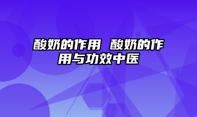 酸奶的作用 酸奶的作用与功效中医
