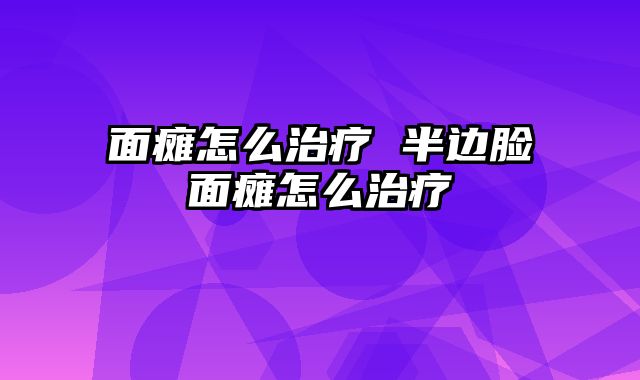 面瘫怎么治疗 半边脸面瘫怎么治疗