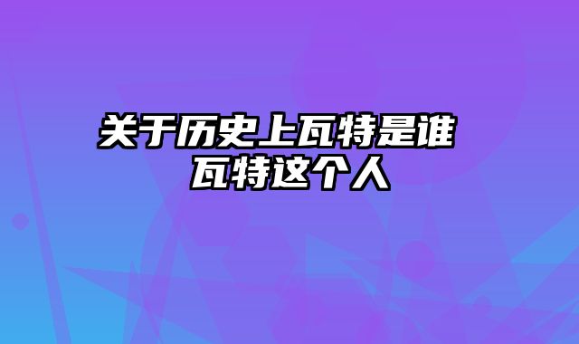 关于历史上瓦特是谁 瓦特这个人