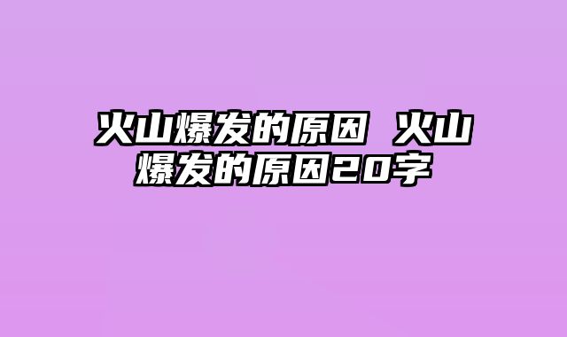 火山爆发的原因 火山爆发的原因20字