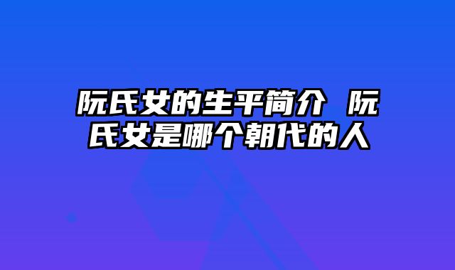 阮氏女的生平简介 阮氏女是哪个朝代的人