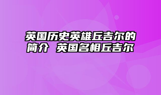 英国历史英雄丘吉尔的简介 英国名相丘吉尔