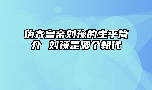 伪齐皇帝刘豫的生平简介 刘豫是哪个朝代