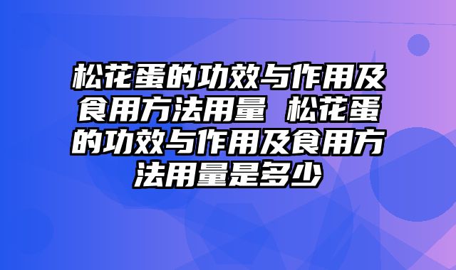 松花蛋的功效与作用及食用方法用量 松花蛋的功效与作用及食用方法用量是多少