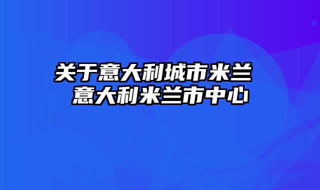 关于意大利城市米兰 意大利米兰市中心
