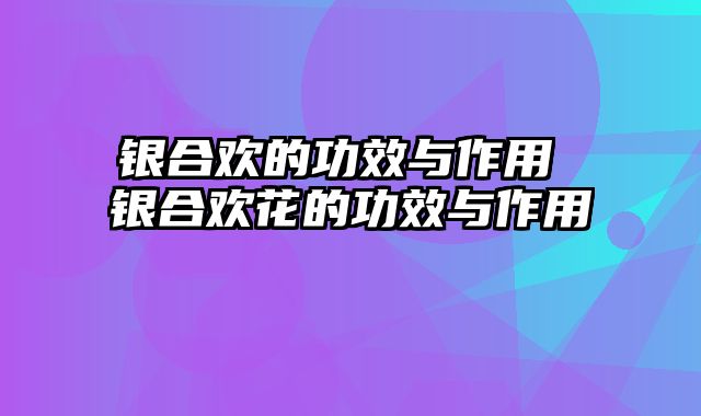 银合欢的功效与作用 银合欢花的功效与作用