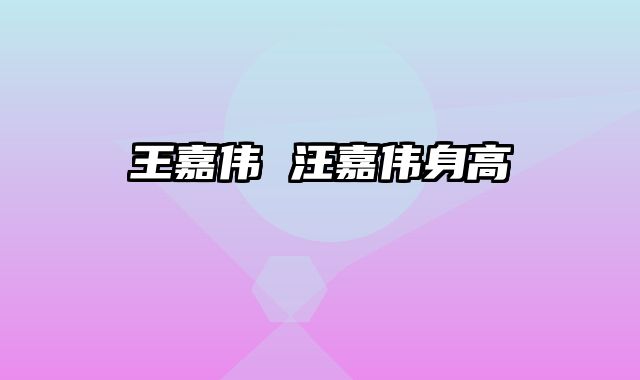 王嘉伟 汪嘉伟身高