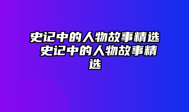 史记中的人物故事精选 史记中的人物故事精选