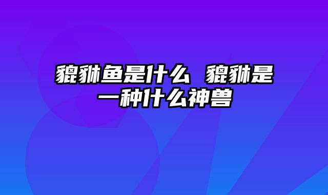 貔貅鱼是什么 貔貅是一种什么神兽
