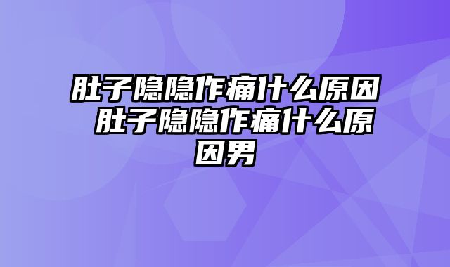 肚子隐隐作痛什么原因 肚子隐隐作痛什么原因男