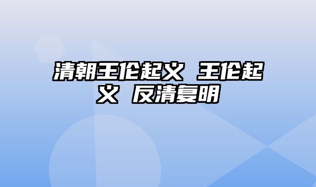 清朝王伦起义 王伦起义 反清复明