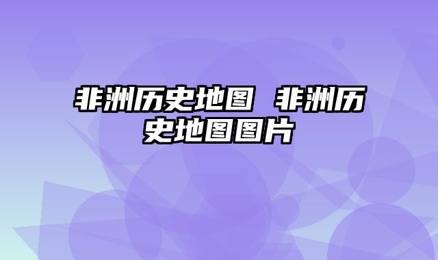非洲历史地图 非洲历史地图图片