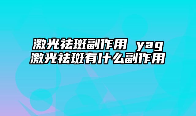 激光祛斑副作用 yag激光祛斑有什么副作用