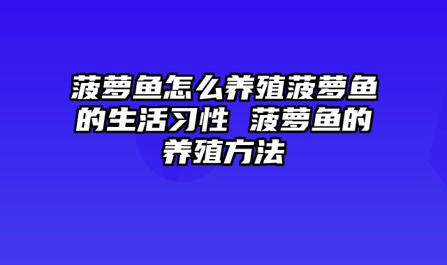 菠萝鱼怎么养殖菠萝鱼的生活习性 菠萝鱼的养殖方法
