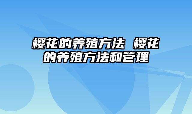 樱花的养殖方法 樱花的养殖方法和管理