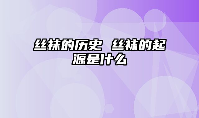 丝袜的历史 丝袜的起源是什么